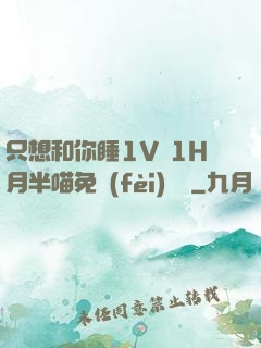 只想和你睡1V 1H月半喵免費(fèi)閱讀